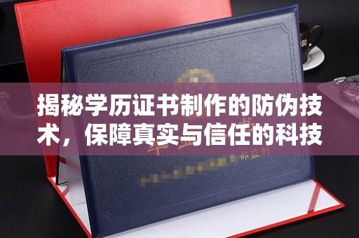 梁子湖揭秘学历证书制作的防伪技术，保障真实与信任的科技力量